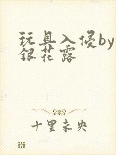 玩具入侵by金银花露