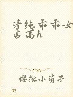 清纯乖乖女被强占高h