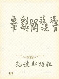 鱼刺po苏玛丽笔趣阁没有拼音