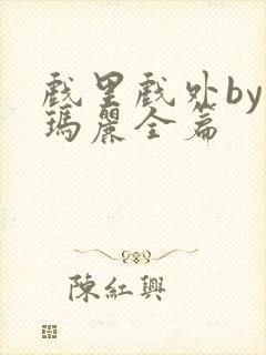 戏里戏外by苏玛丽全篇