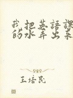 我把英语课代表的水弄出来了