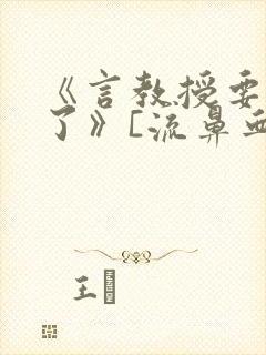 《言教授要撞坏了》[流鼻血]