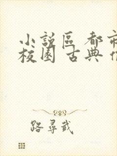 小说区 都市 校园 古典 偷拍