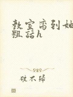 教室脔到她哭h粗话h