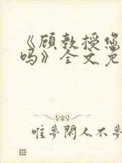 《顾教授您睡了吗》全文免费阅读