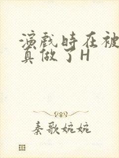 演戏时在被子里真做了H