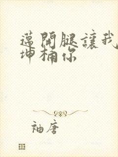 迈开腿让我的坤坤桶你