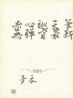 赤心巡天笔趣阁无弹窗最新