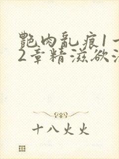 艳肉乱痕1一12章精滋欲液