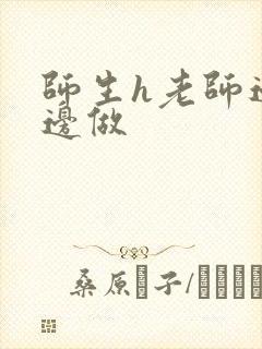 师生h老师边h边做