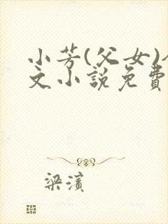 小芳(父女)全文小说免费阅读