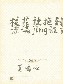 校花被拖到公厕灌满jing液观看