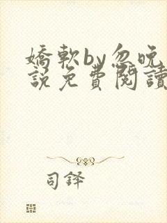 娇软by忽晚小说免费阅读