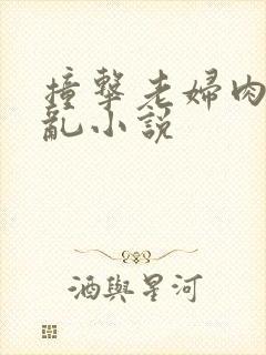 撞击老妇肉体之乱小说