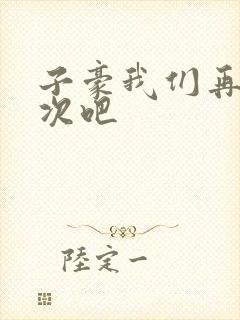 子豪我们再做一次吧