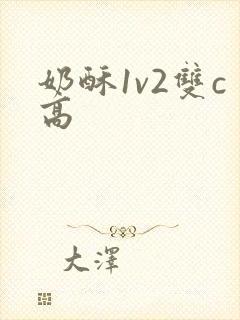 奶酥1v2双c高