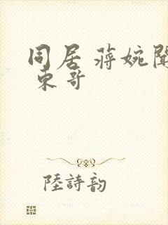 同居 蒋婉闻烬 东哥