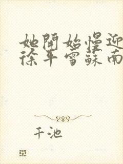 她开始慢迎迎合徐平雪苏南风