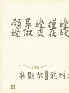 领导边摸边吃奶边做爽在线观看