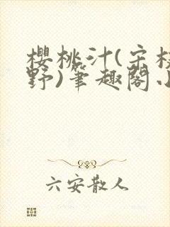 樱桃汁(宋枝江野)笔趣阁小说渡欲
