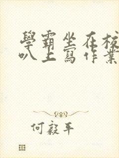 学霸坐在校霸鸡叭上写作业