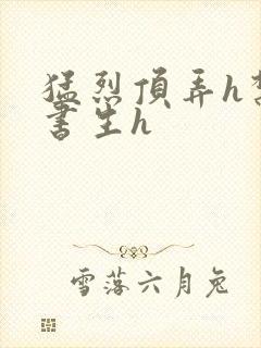 猛烈顶弄h禁欲书生h