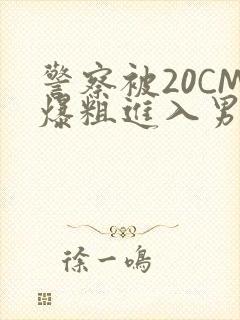 警察被20CM爆粗进入男男软件