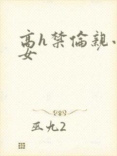 高h禁伦亲小幺女