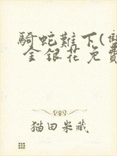 骑蛇难下(双) 金银花免费笔趣阁