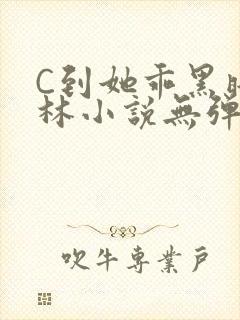 C到她乖黑暗森林小说无弹窗