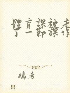 体育课被老师C了一节课作文