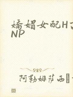 娇媚女配H高汁NP