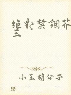 绝对禁锢芥末三三