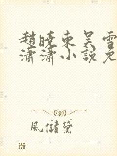 赵晓东吴雪晴王潇潇小说免费阅读