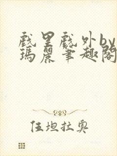 戏里戏外by苏玛丽笔趣阁