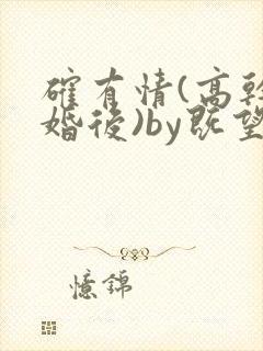 确有情(高干 婚后)by既望笔趣阁