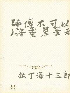 师傅不可以(限)洛灵犀笔趣阁