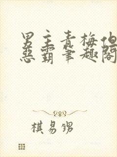 男主青梅但是个恶霸笔趣阁