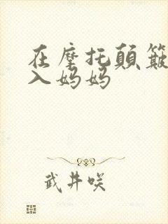 在摩托颠簸中进入妈妈