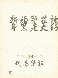 新婚警花被迫献身黑老大的小说