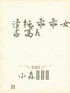 清纯乖乖女被强占高h
