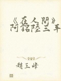 《在人间》采薇阿铭陆三平小说