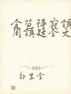 含苞待宠镇国公周镇廷全文阅读