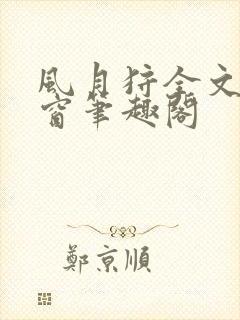 风月狩全文无弹窗笔趣阁