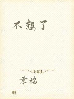 不想了