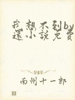 我想不到by孟还小说免费阅读