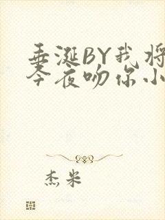 垂涎BY我将在今夜吻你小说免费阅读