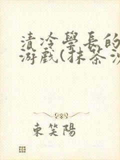 清冷学长的神奇游戏(抹茶沙冰)