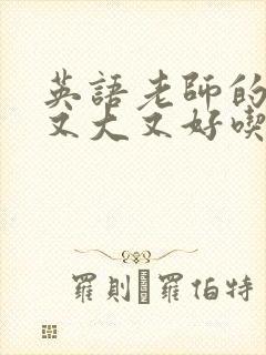 英语老师的那儿又大又好吃