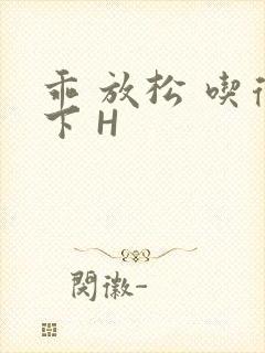 乖 放松 吃得下 H